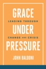 Image for Grace under pressure  : leading through change and crisis