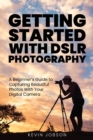 Image for Getting Started With DSLR Photography : A Beginner&#39;s Guide to Capturing Beautiful Photos With Your Digital Camera