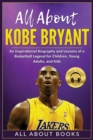 Image for All About Kobe Bryant : An Inspirational Biography and Lessons of a Basketball Legend for Children, Young Adults, and Kids