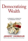 Image for Democratizing Wealth : A Pragmatic Alternative to Murdering the Rich 