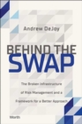 Image for Behind the Swap: The Broken Infrastructure of Risk Management and a Framework for a Better Approach