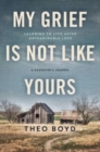 Image for My Grief Is Not Like Yours : Learning to Live after Unimaginable Loss, A Daughter&#39;s Journey
