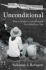 Image for Unconditional: How a Mother&#39;s Love Rescued Her Rebellious Son