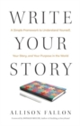 Image for Write Your Story : A Simple Framework to Understand Yourself, Your Story, and Your Purpose in the World