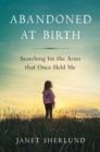 Image for Abandoned at Birth: Searching for the Arms that Once Held Me