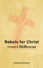 Image for Rebels for Christ: Changed &amp; Different