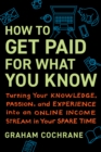 Image for How to get paid for what you know  : turning your knowledge, passion, and experience into an online income stream in your spare time