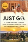 Image for Just Go : A Globe-Trotting Guide to Travel Like an Expert, Connect Like a Local, and Live the Adventure of a Lifetime