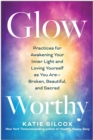 Image for Glow-worthy  : practices for awakening your inner light and loving yourself as you are - broken, beautiful, and sacred