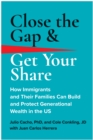 Image for Close the Gap &amp; Get Your Share : How Immigrants and Their Families Can Build and Protect Generational Wealth in the US