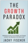 Image for The Growth Paradox : Rethinking Control, Accountability, and Change to Move Your Business to the Next  Level
