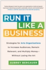 Image for Run It Like a Business : Strategies for Arts Organizations to Increase Audiences, Remain Relevant, and Multiply Money--Without Losing the Art