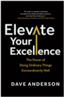 Image for Elevate Your Excellence : The Power of Doing Ordinary Things Extraordinarily Well