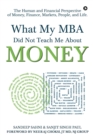 Image for What My MBA Did Not Teach Me About Money : The Human and Financial Perspective of Money, Finance, Markets, People, and Life.