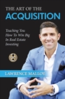 Image for The Art of the Acquisition : Teaching You How To Win Big In Real Estate Investing