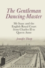 Image for The gentleman dancing master  : Mr Isaac and the English royal court from Charles II to Queen Anne