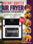 Image for Instant Vortex Air Fryer Cookbook For Beginners : Fresh &amp; Healthy Instant Vortex Air Fryer Oven Recipes Anyone Can Cook