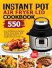 Image for Instant Pot Air Fryer Lid Cookbook : 550 Easy &amp; Delicious Recipes To Fry, Roast, Bake And Dehydrate With Your Instant Pot Air Fryer Lid