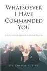 Image for Whatsoever I Have Commanded You: A Christ Centered Approach to Christian Doctrine