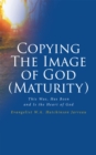 Image for Copying The Image of God (Maturity): This Was, Has Been and Is the Heart of God