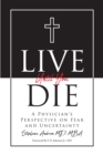 Image for Live Until You Die: A Physician&#39;s Perspective on Fear and Uncertainty