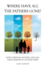 Image for Where Have All The Fathers Gone? : How Christian Fathers Can Lead Their Families In Godless Times
