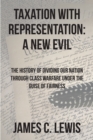 Image for Taxation With Representation: A New Evil: The History of Dividing Our Nation Through Class Warfare Under the Guise of Fairness