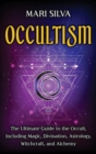 Image for Occultism : The Ultimate Guide to the Occult, Including Magic, Divination, Astrology, Witchcraft, and Alchemy: The Ultimate Guide to the Occult, Including Magic, Divination, Astrology, Witchcraft, and