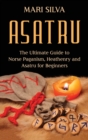 Image for Asatru : The Ultimate Guide to Norse Paganism, Heathenry, and Asatru for Beginners
