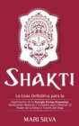 Image for Shakti : La Gu?a Definitiva para la Exploraci?n de la Energ?a Divina Femenina, Incluyendo Mantras y Consejos para Obtener el Poder de la Diosa a Trav?s del Yoga