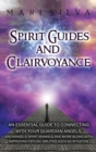 Image for Spirit Guides and Clairvoyance : An Essential Guide to Connecting with Your Guardian Angels, Archangels, Spirit Animals, and More along with Improving Psychic Abilities such as Intuition