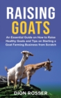 Image for Raising Goats : An Essential Guide on How to Raise Healthy Goats and Tips on Starting a Goat Farming Business from Scratch