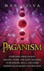 Image for Paganism : Everything from Ancient, Hellenic, Norse, and Celtic Paganism to Heathenry, Wicca, and Other Modern Pagan Beliefs and Practices