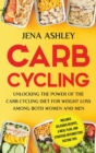 Image for Carb Cycling : Unlocking the Power of the Carb Cycling Diet for Weight Loss Among Both Women and Men Includes Delicious Recipes, a Meal Plan, and Strategic Intermittent Fasting Tips