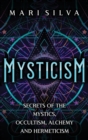 Image for Mysticism : Secrets of the Mystics, Occultism, Alchemy and Hermeticism
