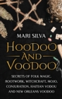 Image for Hoodoo and Voodoo : Secrets of Folk Magic, Rootwork, Witchcraft, Mojo, Conjuration, Haitian Vodou and New Orleans Voodoo