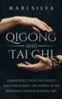 Image for Qigong and Tai Chi : Harnessing Your Chi Energy and Unlocking the Power of an Internal Chinese Martial Art