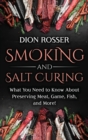 Image for Smoking and Salt Curing : What You Need to Know About Preserving Meat, Game, Fish, and More!