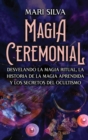 Image for Magia Ceremonial : Desvelando la magia ritual, la historia de la magia aprendida y los secretos del ocultismo