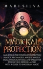 Image for Magickal Protection : Harnessing the Power of Protection Magick, Archangels, Angels, Angelic Sigils, Magical Rituals, and Spells for Psychic Self-Defense, along with a Guide to Enochian Magic