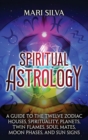 Image for Spiritual Astrology : A Guide to the Twelve Zodiac Houses, Spirituality, Planets, Twin Flames, Soul Mates, Moon Phases, and Sun Signs