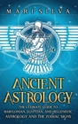 Image for Ancient Astrology : The Ultimate Guide to Babylonian, Egyptian, and Hellenistic Astrology and the Zodiac Signs