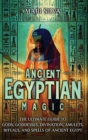 Image for Ancient Egyptian Magic : The Ultimate Guide to Gods, Goddesses, Divination, Amulets, Rituals, and Spells of Ancient Egypt