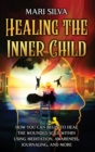 Image for Healing the Inner Child : How You Can Begin to Heal the Wounded Soul Within Using Meditation, Awareness, Journaling, and More
