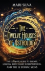 Image for The Twelve Houses of Astrology : The Ultimate Guide to Themes, Lessons, Birth Chart Interpretation, and the 12 Zodiac Signs