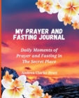 Image for My Prayer and Fasting Journal : Daily Moments of Prayer and Fasting in The Secret Place