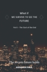 Image for WHAT IF - WE SURVIVE TO SEE THE FUTURE Part I - The Start of the End : An Inspirational &amp; Exciting Story. Get Ready for a Journey to the Future.