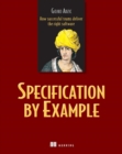 Image for Specification by Example: How Successful Teams Deliver the Right Software