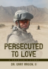 Image for Persecuted to Love : A Soldier&#39;s Story