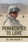 Image for Persecuted to Love: A Soldier&#39;s Story